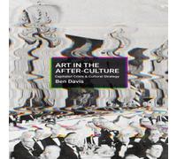 Ben Davis Art in the After-Culture : Capitalist Crisis & Cultural Strategy in White Ben Davis White