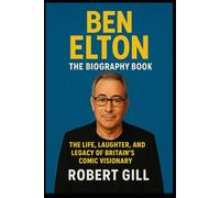 Ben Elton: The Biography Book: The life, Laughter, and Legacy of Britain's Comic Visionary