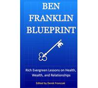 Ben Franklin Blueprint: Rich Evergreen Lessons on Health, Wealth, and Relationships