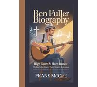 BEN FULLER BIOGRAPHY: HIGH NOTES & HARD ROADS:THE BEN FULLER STORY OF FAITH,MUSIC & REDEMPTION