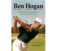 Ben Hogan: The Myths Everyone Knows, the Man No One Knew