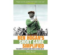 Ben Hogan's Short Game Simplified: The Secret to Hogan's Game from 120 Yards and In