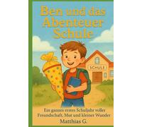 Ben und das Abenteuer Schule: Ein ganzes erstes Schuljahr voller Freundschaft, Mut und kleiner Wunder