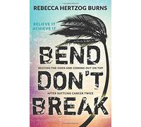 Bend Don't Break: Beating the Odds and Coming Out on Top After Battling Cancer Twice