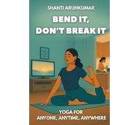 Bend it, Don't Break it: Yoga for Anyone, Anytime, Anywhere