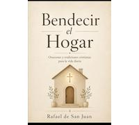 BENDECIR EL HOGAR: Oraciones, símbolos y tradiciones cristianas para proteger la casa y la familia