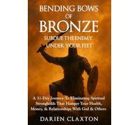 Bending Bows of Bronze: Subdue The Enemy Under Your Feet: A 31-Day Journey To Eliminating Spiritual Strongholds That Hamper Your Health, Money, & Relationships With God & Others