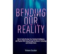 Bending Our Reality: How to Easily Develop Your Emotional Intelligence and Physical Well-being through Breathwork Technology and Lifestyle Hacks
