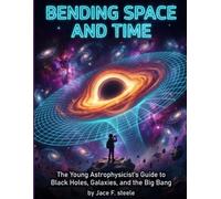 Bending Space and Time: The Young Astrophysicist's Guide to Black Holes, Galaxies, and the Big Bang