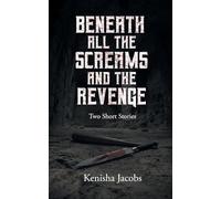 Beneath All the Screams and The Revenge: Two Short Stories