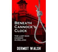 Beneath Cannock's Clock: The Last Man Hanged in Ireland