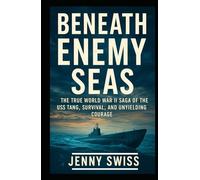 Beneath Enemy Seas: The True World War II Saga of the USS Tang, Survival, and Unyielding Courage
