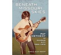 Beneath Missouri Skies: Pat Metheny in Kansas City, 1964-1972 (North Texas Lives of Musician Series)