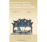 Beneath the Archway: Overseas Chinese in Ottawa Since 1892