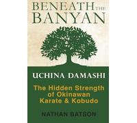 Beneath the Banyan: Uchinā Damashī - The Hidden Strength of Okinawan Karate & Kobudō: Uchina Damashi - the Hidden Strength of Okinawan Karate & Kobudo