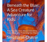 Beneath the Blue: A Sea Creature Adventure for Kids: A Fun Ocean Story About Friendship, Teamwork, and Protecting Our Planet (Beneath the Blue Adventures)