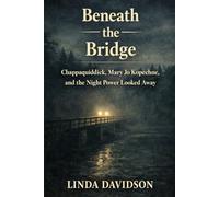 Beneath the Bridge: Chappaquiddick, Mary Jo Kopechne, and the Night Power Looked Away (Beneath the Surface: True Crime Where Power, Silence, and Justice Collide)