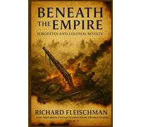 Beneath the Empire: Forgotten Anti-Colonial Revolts (Lost Histories: Untold Stories from a World Erased)