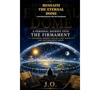 Beneath the Eternal Dome: A Personal Journey into the Firmament: Exploring Perspectives of a Flat Earth and the Firmament Above