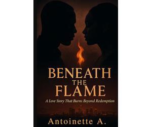 Beneath the Flame: A Love Story That Burns Beyond Redemption