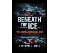 Beneath the Ice: How a Lost Nuclear Weapon, Cold War Secrecy, and an Arctic Near-Catastrophe Were Hidden Beneath Ice, Politics, and Silence