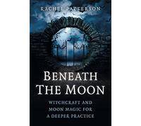 Beneath the Moon: Witchcraft and moon magic for a deeper practice