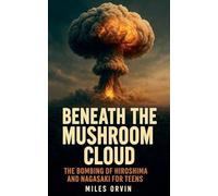 Beneath the Mushroom Cloud: The Bombing of Hiroshima and Nagasaki For Teens