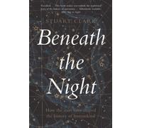 Beneath the Night : How the stars have shaped the history of humankind