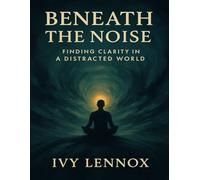 Beneath the Noise: Finding Clarity in a Distracted World