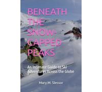 BENEATH THE SNOW-CAPPED PEAKS: An Intimate Guide to Ski Adventures Across the Globe