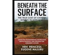 Beneath the Surface: The True Cost of Chinese Mining in Zimbabwe: Unveiling Environmental Destruction, Social Injustice, and the Struggle for Zimbabwe’s Future