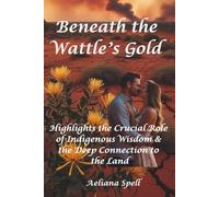 Beneath the Wattle's Gold- Highlights the Crucial Role of Indigenous Wisdom & the Deep Connection to the Land: Sequel to "Whispers in the Wattle" & "Where the Wattle Bends": 1