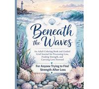 Beneath the Waves: An Adult Coloring Book and Guided Grief Journal for Processing Loss, Finding Strength, and Carrying Love Forward