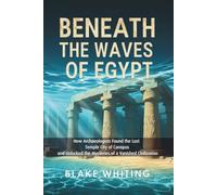 Beneath the Waves of Egypt: How Archaeologists Found the Lost Temple City of Canopus and Unlocked the Mysteries of a Vanished Civilization