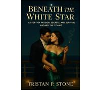 Beneath the White Star: A Story of Passion, Secrets, and Survival Aboard the Titanic
