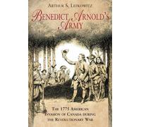 Benedict Arnold's Army: The 1775 American Invasion of Canada During the Revolutionary War