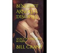 BENEDICT ARNOLD'S DISCIPLES: LEGACY OF LOYALTY AND BETRAYAL