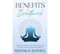 Benefits of Breathwork: A Practical Guide to Breathing Techniques for Calm, Focus and Emotional Balance (Beginners' Insight to the Holistic World)