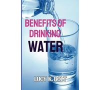 Benefits of Drinking Water: Unlocking Life-Sustaining, Healing, and Transformative Powers of the Worlds Most Essential Resource for Optimal Health and Well-Being