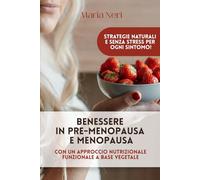 Benessere in Pre-Menopausa e Menopausa: La Tua Guida Completa all'Alimentazione Ottimale e Strategie Naturali per Vivere al Meglio: Con un Approccio Nutrizionale Funzionale a Base Vegetale