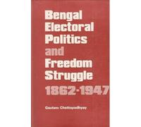 BENGAL ELECTORAL POLITICS AND FREEDOM STRUGGLE 1862-1947
