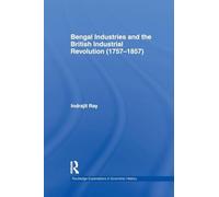 Bengal Industries and the British Industrial Revolution (1757-1857) (Routledge Explorations in Economic History)