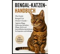 BENGAL-KATZEN-HANDBUCH: The Exotic Bengal Cat Owner's Guide - Tägliche Pflege, Fütterung, Verhalten, Pflege, Zucht und Gesundheitsunterstützung für Experten und Anfänger