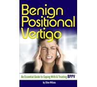 Benign Positional Vertigo: An Essential Guide to Coping With and Treating BPPV
