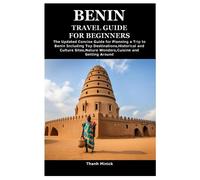 BENIN TRAVEL GUIDE FOR BEGINNERS: The Updated Concise Guide for Planning a Trip to Benin Including Top Destinations,Historical and Culture Sites,Nature Wonders,Cuisine and Getting Around