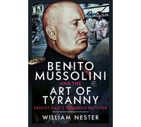 Benito Mussolini and the Art of Tyranny : Fascist Italy’s Infamous Dictator