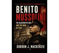 Benito Mussolini: The Blacksmith’s Son and His Dictatorship (The Dictator’s Burden)