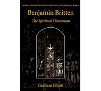 Benjamin Britten: The Spiritual Dimension (Oxford Studies in British Church Music)