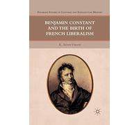 Benjamin Constant and the Birth of French Liberalism (Palgrave Studies in Cultural and Intellectual History)