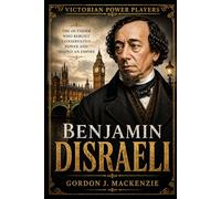 Benjamin Disraeli: The Outsider Who Rebuilt Conservative Power (Victorian Power Players)